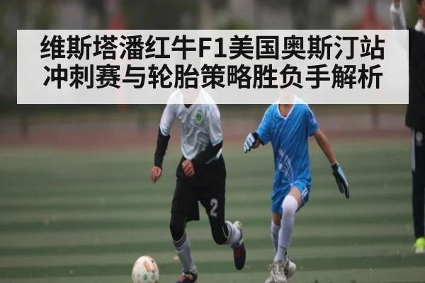 维斯塔潘红牛F1美国奥斯汀站冲刺赛与轮胎策略胜负手解析
